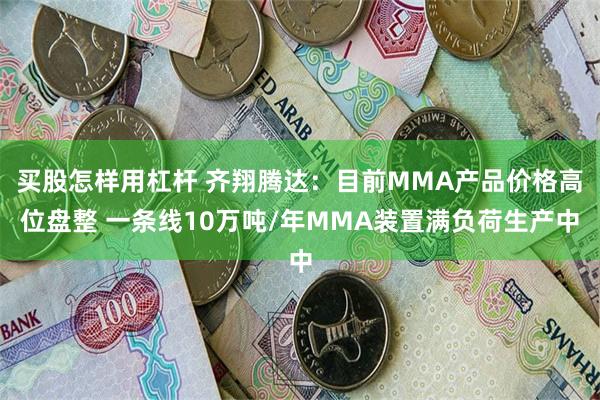 买股怎样用杠杆 齐翔腾达：目前MMA产品价格高位盘整 一条线10万吨/年MMA装置满负荷生产中