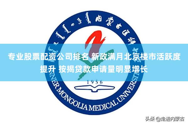 专业股票配资公司排名 新政满月北京楼市活跃度提升 按揭贷款申请量明显增长