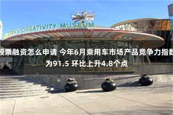 股票融资怎么申请 今年6月乘用车市场产品竞争力指数为91.5 环比上升4.8个点