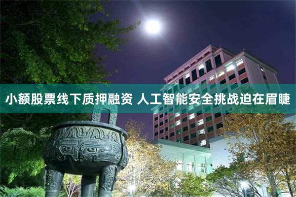 小额股票线下质押融资 人工智能安全挑战迫在眉睫