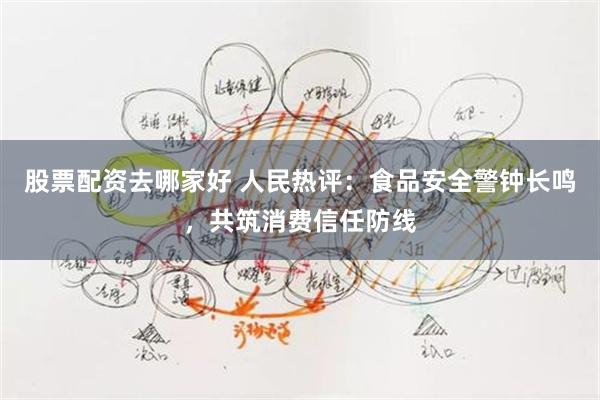 股票配资去哪家好 人民热评：食品安全警钟长鸣，共筑消费信任防线