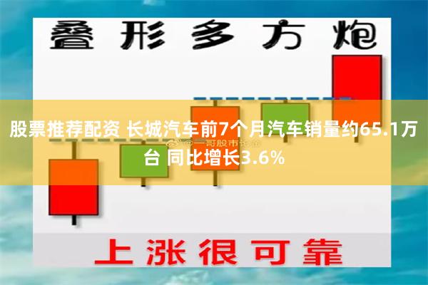 股票推荐配资 长城汽车前7个月汽车销量约65.1万台 同比增长3.6%