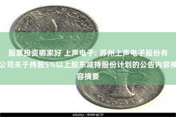 股票投资哪家好 上声电子: 苏州上声电子股份有限公司关于持股5%以上股东减持股份计划的公告内容摘要