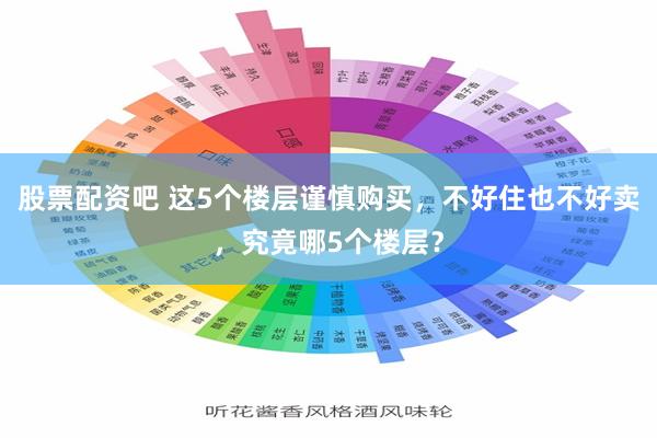 股票配资吧 这5个楼层谨慎购买，不好住也不好卖，究竟哪5个楼层？