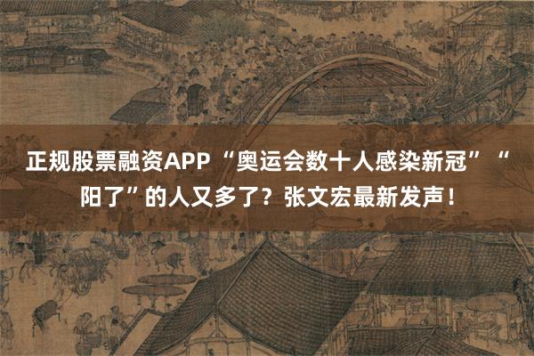 正规股票融资APP “奥运会数十人感染新冠” “阳了”的人又多了？张文宏最新发声！