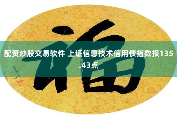 配资炒股交易软件 上证信息技术信用债指数报135.43点