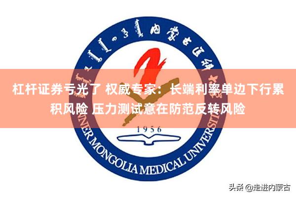 杠杆证券亏光了 权威专家：长端利率单边下行累积风险 压力测试意在防范反转风险