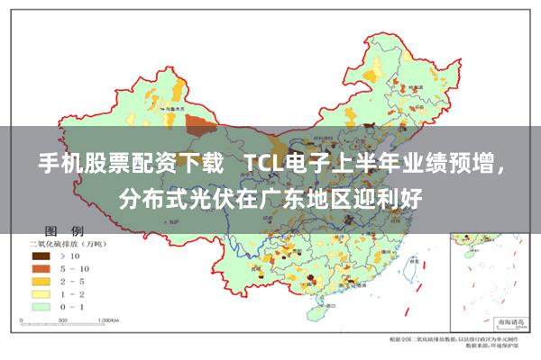 手机股票配资下载   TCL电子上半年业绩预增，分布式光伏在广东地区迎利好