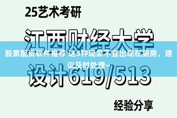 股票配资软件推荐 这5种现象不宜出现在厨房，建议及时处理~