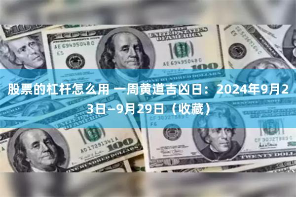 股票的杠杆怎么用 一周黄道吉凶日：2024年9月23日—9月29日（收藏）