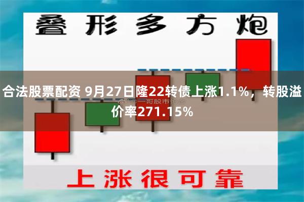 合法股票配资 9月27日隆22转债上涨1.1%，转股溢价率271.15%