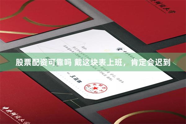 股票配资可靠吗 戴这块表上班，肯定会迟到