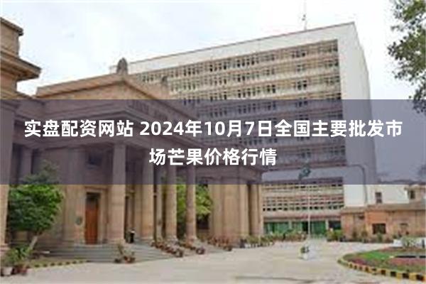 实盘配资网站 2024年10月7日全国主要批发市场芒果价格行情