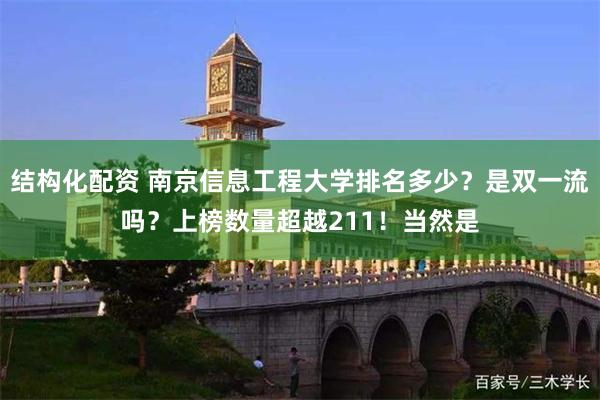 结构化配资 南京信息工程大学排名多少？是双一流吗？上榜数量超越211！当然是