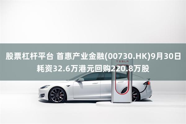 股票杠杆平台 首惠产业金融(00730.HK)9月30日耗资32.6万港元回购220.8万股