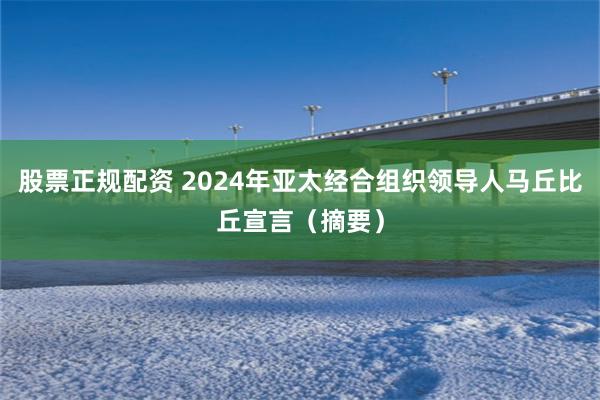 股票正规配资 2024年亚太经合组织领导人马丘比丘宣言（摘要）