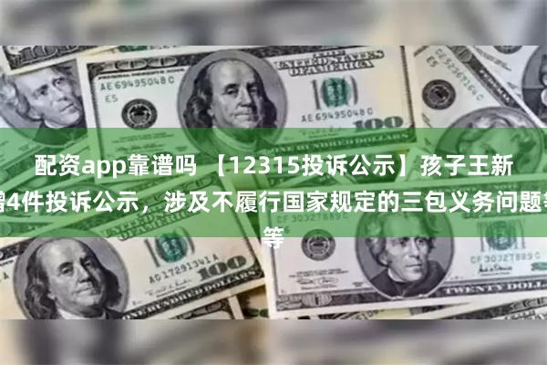 配资app靠谱吗 【12315投诉公示】孩子王新增4件投诉公示，涉及不履行国家规定的三包义务问题等