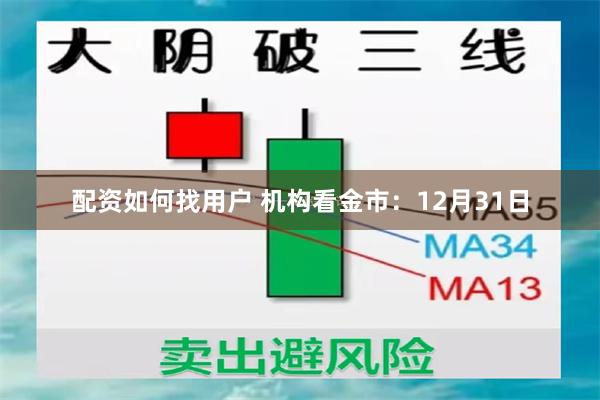 配资如何找用户 机构看金市：12月31日