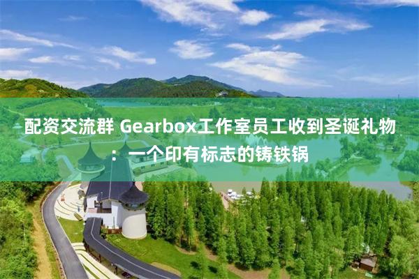 配资交流群 Gearbox工作室员工收到圣诞礼物：一个印有标志的铸铁锅