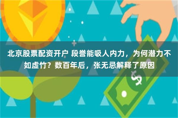 北京股票配资开户 段誉能吸人内力，为何潜力不如虚竹？数百年后，张无忌解释了原因