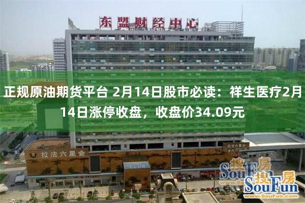 正规原油期货平台 2月14日股市必读：祥生医疗2月14日涨停收盘，收盘价34.09元