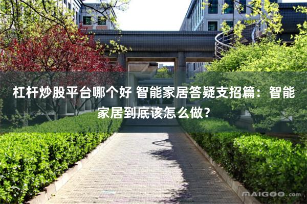 杠杆炒股平台哪个好 智能家居答疑支招篇：智能家居到底该怎么做？