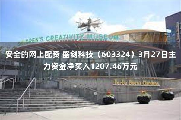 安全的网上配资 盛剑科技（603324）3月27日主力资金净买入1207.46万元