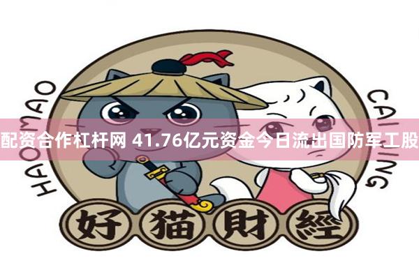 配资合作杠杆网 41.76亿元资金今日流出国防军工股